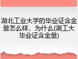 湖北工业大学的毕业证含金量怎么样，为什么(湖工大毕业证含金量)
