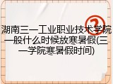 湖南三一工业职业技术学院一般什么时候放寒暑假(三一学院寒暑假时间)