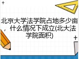 北京大学法学院占地多少亩，什么情况下成立(北大法学院面积)