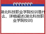湖北科技职业学院校训是什么，详细阐述(湖北科技职业学院校训)