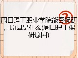周口理工职业学院能否保研，原因是什么(周口理工保研原因)