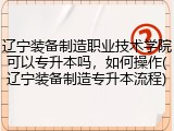 辽宁装备制造职业技术学院可以专升本吗，如何操作(辽宁装备制造专升本流程)