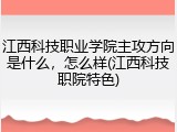 江西科技职业学院主攻方向是什么,怎么样(江西科技职院特色)