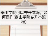 泰山学院可以专升本吗，如何操作(泰山学院专升本流程)