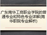 广东南华工商职业学院的普通专业和特色专业详解(南华职院专业解析)