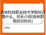 吉林科技职业技术学院校训是什么，校长介绍(吉林职院校训校长)