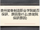 贵州装备制造职业学院能否保研，原因是什么(贵装院保研原因)