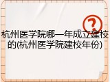 杭州医学院哪一年成立建校的(杭州医学院建校年份)