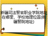 新疆司法警官职业学院地址在哪里，学校地理位置(新疆警院地址)