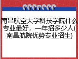 南昌航空大学科技学院什么专业最好，一年招多少人(南昌航院优势专业招生)