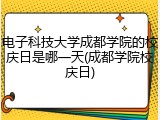 电子科技大学成都学院的校庆日是哪一天(成都学院校庆日)