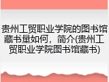 贵州工贸职业学院的图书馆藏书量如何，简介(贵州工贸职业学院图书馆藏书)