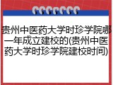 贵州中医药大学时珍学院哪一年成立建校的(贵州中医药大学时珍学院建校时间)