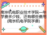 南京机电职业技术学院一年学费多少钱，还有哪些费用(南京机电学院学费)