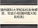 锦州医科大学知名校友有哪些，校史介绍(锦州医大知名校友)