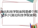 湖北科技学院官网是哪个网址多少(湖北科技学院官网)
