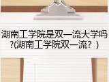 湖南工学院是双一流大学吗?(湖南工学院双一流？)
