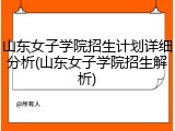 山东女子学院招生计划详细分析(山东女子学院招生解析)