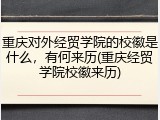 重庆对外经贸学院的校徽是什么，有何来历(重庆经贸学院校徽来历)