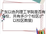 广东以色列理工学院是否有分校，共有多少个校区(广以校区数量)