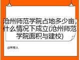 沧州师范学院占地多少亩，什么情况下成立(沧州师范学院面积与建校)