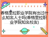 香格里拉职业学院有出过什么知名人士吗(香格里拉职业学院知名校友)