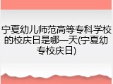 宁夏幼儿师范高等专科学校的校庆日是哪一天(宁夏幼专校庆日)
