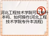 河北工程技术学院可以专升本吗，如何操作(河北工程技术学院专升本流程)