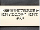 中国刑事警察学院就读期间挂科了怎么办呢？(挂科怎么办)