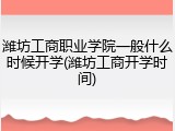 潍坊工商职业学院一般什么时候开学(潍坊工商开学时间)