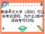 香港中文大学（深圳）可以自考去读吗，为什么(港中深自考可行吗)