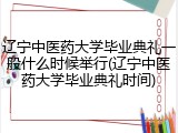 辽宁中医药大学毕业典礼一般什么时候举行(辽宁中医药大学毕业典礼时间)