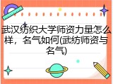 武汉纺织大学师资力量怎么样，名气如何(武纺师资与名气)