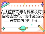 安庆医药高等专科学校可以自考去读吗，为什么(安庆医专自考可行吗)