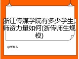浙江传媒学院有多少学生，师资力量如何(浙传师生规模)