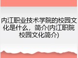 内江职业技术学院的校园文化是什么，简介(内江职院校园文化简介)