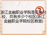 浙江金融职业学院是否有分校，共有多少个校区(浙江金融职业学院校区数量)
