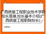 广西质量工程职业技术学院校长是谁,校长基本介绍(广西质量工程职院校长)