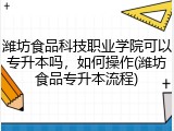 潍坊食品科技职业学院可以专升本吗，如何操作(潍坊食品专升本流程)