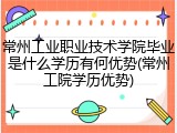 常州工业职业技术学院毕业是什么学历有何优势(常州工院学历优势)