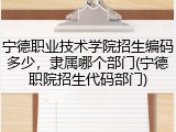 宁德职业技术学院招生编码多少，隶属哪个部门(宁德职院招生代码部门)