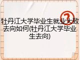 牡丹江大学毕业生就业大致去向如何(牡丹江大学毕业生去向)