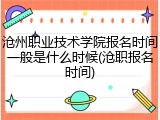 沧州职业技术学院报名时间一般是什么时候(沧职报名时间)