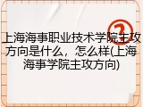 上海海事职业技术学院主攻方向是什么，怎么样(上海海事学院主攻方向)