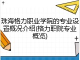 珠海格力职业学院的专业设置概况介绍(格力职院专业概览)