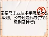 秦皇岛职业技术学院是什么级别，公办还是民办(学院级别及性质)