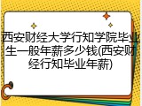 西安财经大学行知学院毕业生一般年薪多少钱(西安财经行知毕业年薪)