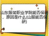 山东服装职业学院能否保研，原因是什么(山服能否保研)