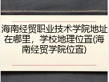 海南经贸职业技术学院地址在哪里，学校地理位置(海南经贸学院位置)