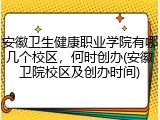 安徽卫生健康职业学院有哪几个校区，何时创办(安徽卫院校区及创办时间)